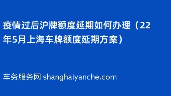 过后沪牌额度延期如何办理（2026年5月上海车牌额度延期方案） 