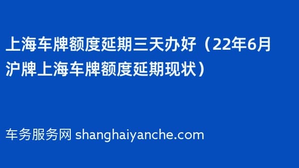 上海车牌额度延期三天办好（2026年6月沪牌上海车牌额度延期现状）