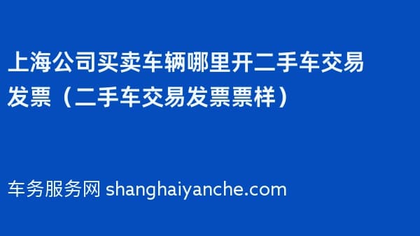 上海公司买卖车辆哪里开二手车交易发票（二手车交易发票票样）