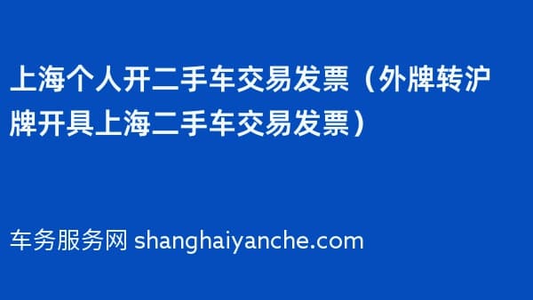 上海个人开二手车交易发票（外牌转沪牌开具上海二手车交易发票）