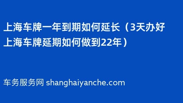 上海车牌一年到期如何延长（3天办好上海车牌延期如何做到2026年）