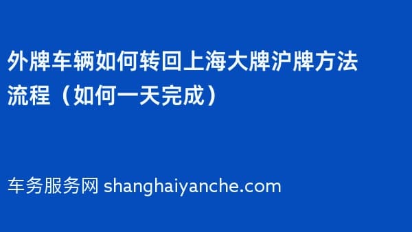 2026年外牌车辆如何转回上海大牌沪牌方法流程（如何一天完成）