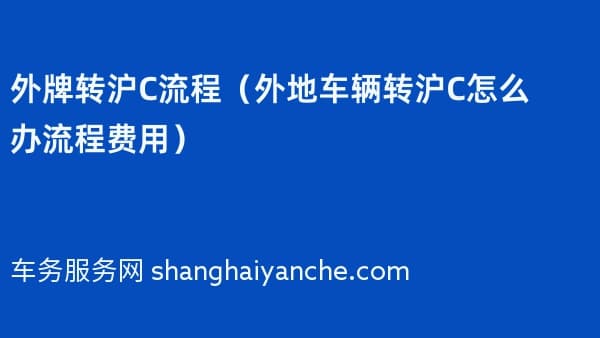 2026年外牌转沪C流程（外地车辆转沪C怎么办流程费用）