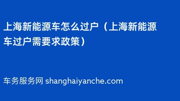 上海新能源车怎么过户（2026年上海新能源车过户需要求政策）