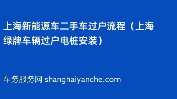 2026年上海新能源车二手车过户流程（上海绿牌车辆过户电桩安装）