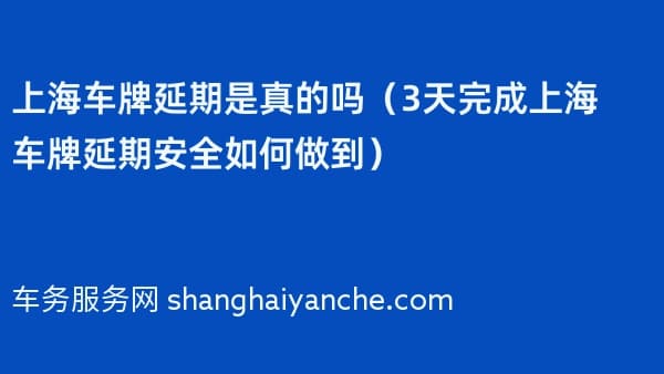上海车牌延期是真的吗（3天完成上海车牌延期安全如何做到）