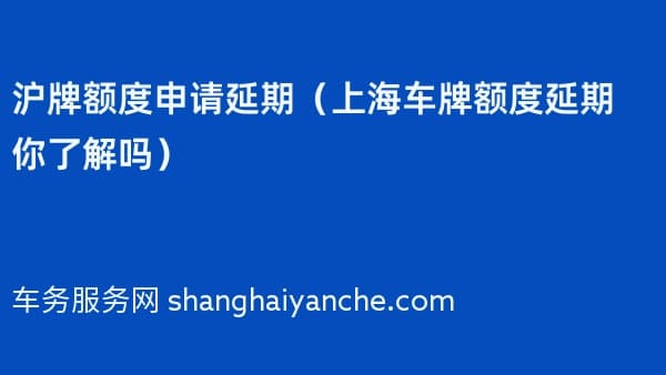 沪牌额度申请延期（上海车牌额度延期你了解吗）