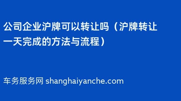 公司企业沪牌可以转让吗（沪牌转让一天完成的方法与流程）