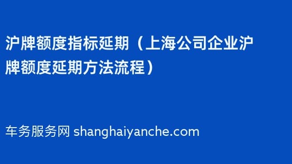 沪牌额度指标延期（上海公司企业沪牌额度延期方法流程）2026年