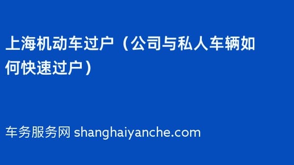 上海机动车过户（2026年公司与私人车辆如何快速过户）