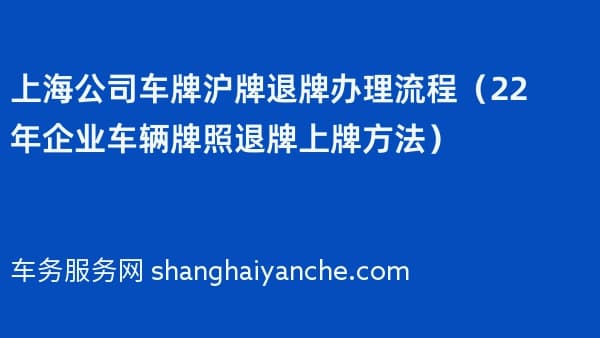 上海公司车牌沪牌退牌办理流程（2026年企业车辆牌照退牌上牌方法）