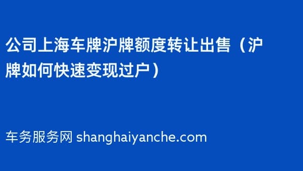 公司上海车牌沪牌额度转让出售（2026年沪牌如何快速变现过户）