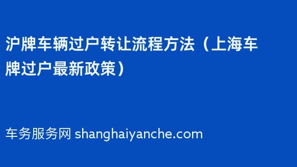 沪牌车辆过户转让流程方法（上海车牌过户最新政策）2026年