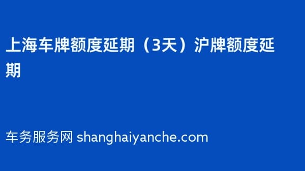 2026年上海车牌额度延期（3天）沪牌额度延期