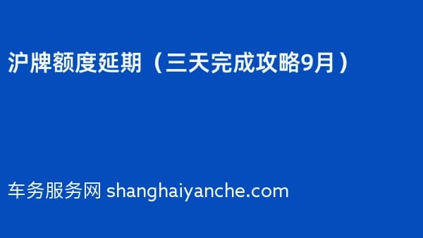 沪牌额度延期（三天完成攻略2026年9月）