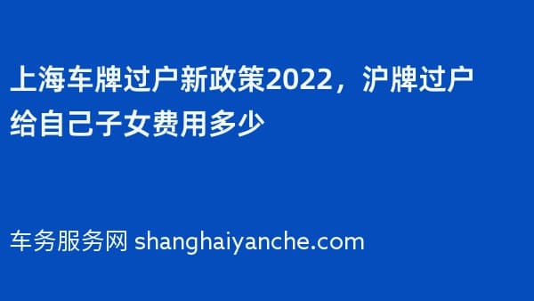 上海车牌过户新政策2026，沪牌过户给自己子女费用多少
