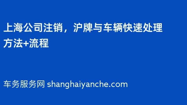上海公司注销，沪牌与车辆快速处理方法+流程