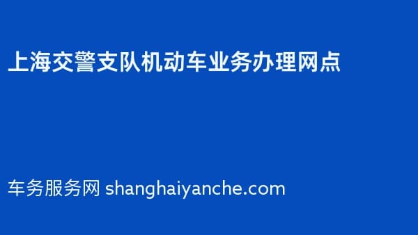 上海交警支队机动车业务办理网点