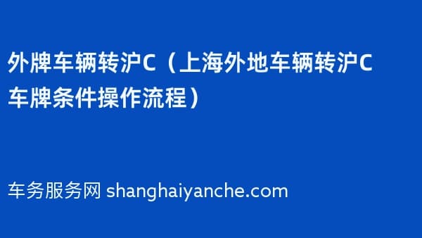 外牌车辆转沪C（2026年上海外地车辆转沪C车牌条件操作流程）