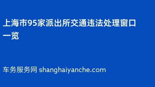 2026年上海市95家派出所交通违法处理窗口一览