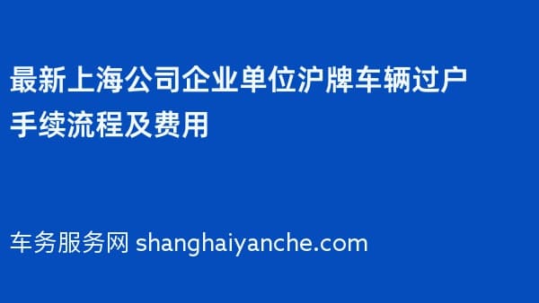 2026年最新上海公司企业单位沪牌车辆过户手续流程及费用