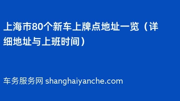 2026年上海市80个新车上牌点地址一览（详细地址与上班时间）
