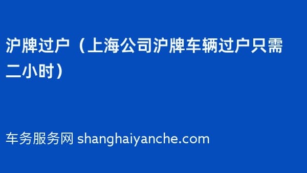 沪牌过户（上海公司沪牌车辆过户只需二小时）