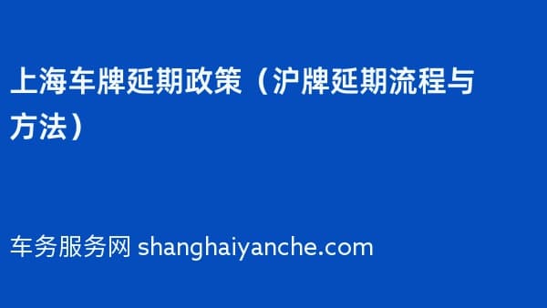 上海车牌延期政策（沪牌延期流程与方法）2026年