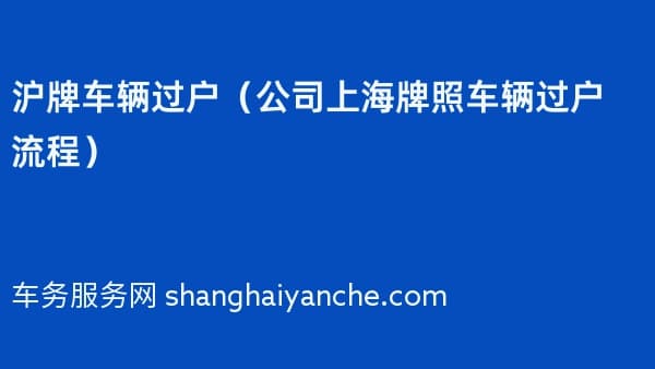 沪牌车辆过户（2026年公司上海牌照车辆过户流程）