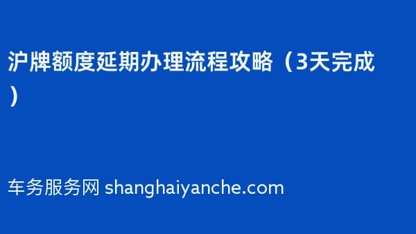 2026年沪牌额度延期办理流程攻略（3天完成）