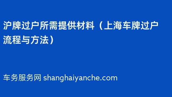 沪牌过户所需提供材料（2026年上海车牌过户流程与方法）