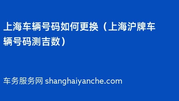 上海车辆号码如何更换（上海沪牌车辆号码测吉数）