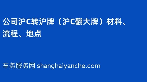2026年公司沪C转沪牌（沪C翻大牌）材料、流程、地点
