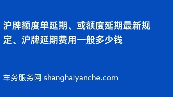 沪牌额度单延期、或额度延期最新规定、沪牌延期费用一般多少钱