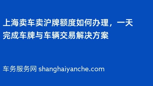 上海卖车卖沪牌额度如何办理，一天完成车牌与车辆交易解决方案