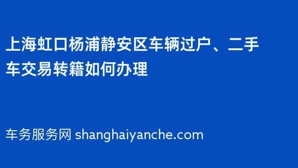 上海虹口杨浦静安区车辆过户、二手车交易转籍如何办理