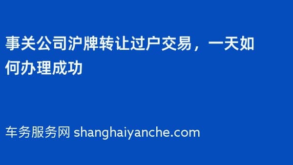 事关公司沪牌转让过户交易，一天如何办理成功