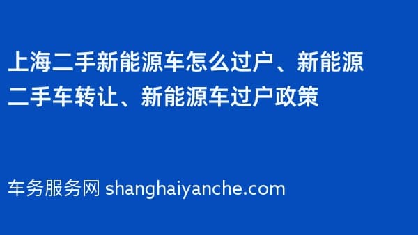 上海二手新能源车怎么过户、新能源二手车转让、新能源车过户政策