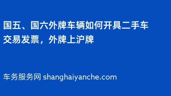 国五、国六外牌车辆如何开具二手车交易发票，外牌上沪牌