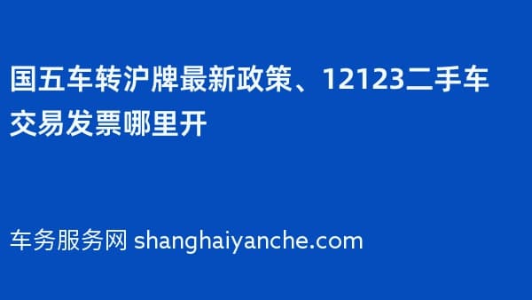 国五车转沪牌最新政策、12123二手车交易发票哪里开