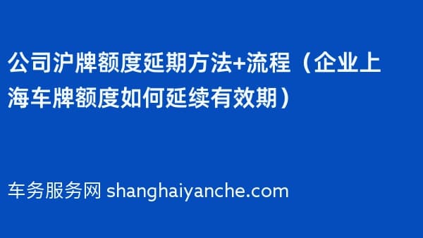 公司沪牌额度延期方法+流程（企业上海车牌额度如何延续有效期）