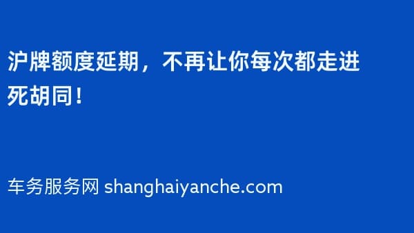 沪牌额度延期，不再让你每次都走进死胡同！