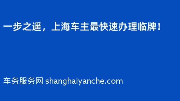 一步之遥，上海车主最快速办理临牌！