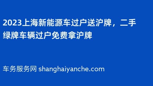 2026上海新能源车过户送沪牌，二手绿牌车辆过户免费拿沪牌