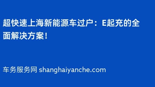 超快速上海新能源车过户：E起充的全面解决方案！