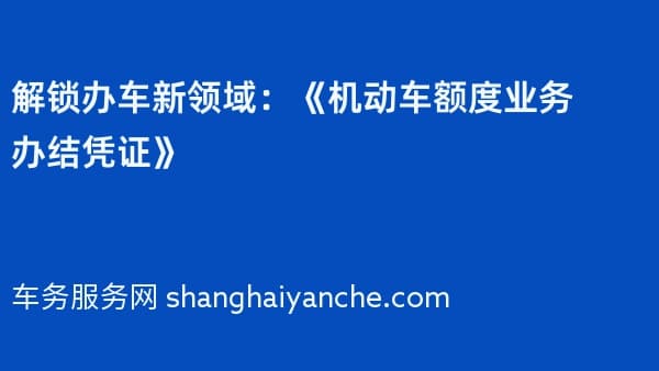 解锁办车新领域：《机动车额度业务办结凭证》