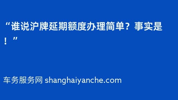 “谁说沪牌延期额度办理简单？事实是！”
