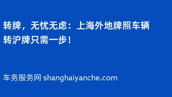 转牌，无忧无虑：上海外地牌照车辆转沪牌只需一步！