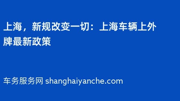 上海，新规改变一切：2026年上海车辆上外牌最新政策