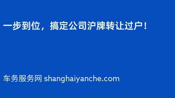 一步到位，搞定公司沪牌转让过户！